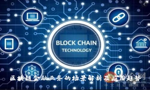 区块链金融业务的场景解析及应用趋势