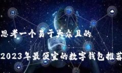 思考一个易于大众且的2023年最便宜的数字钱包推