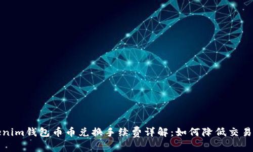 Tokenim钱包币币兑换手续费详解：如何降低交易成本