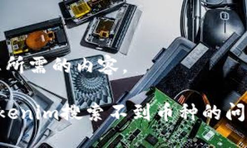 好,下面是您所需的内容。
如何解决Tokenim搜索不到币种的问题:全面指南