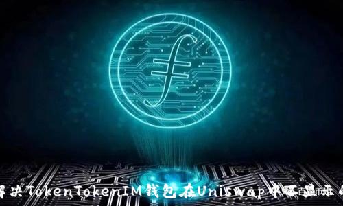  
如何解决TokenTokenIM钱包在Uniswap中不显示的问题