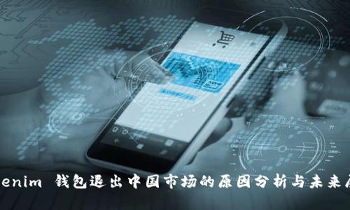 Tokenim 钱包退出中国市场的原因分析与未来展望