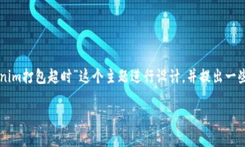 为了确保高效且符合的及内容，我们可以围绕“tokenim打包超时”这个主题进行设计，并提出一些实用的关键词。以下是您所要求的格式和内容大纲。

解决Tokenim打包超时问题的终极指南