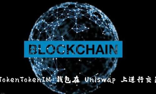 如何使用 TokenTokenIM 钱包在 Uniswap 上进行交易：完整教程