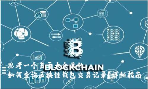 思考一个易于大众且的  
如何查询区块链钱包交易记录？详细指南