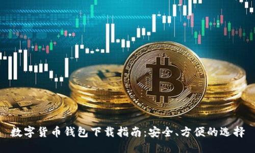 数字货币钱包下载指南：安全、方便的选择