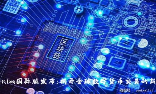 Tokenim国际版发布：揭开全球数字货币交易的新篇章