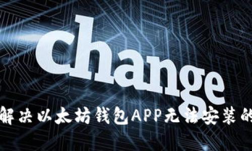 如何解决以太坊钱包APP无法安装的问题