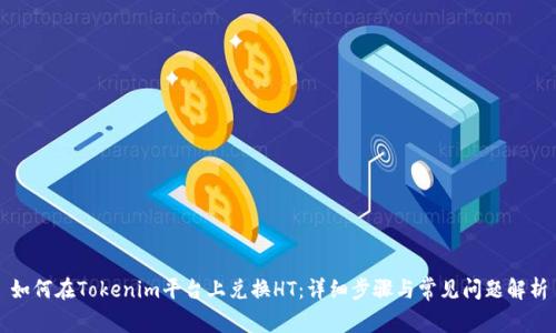 如何在Tokenim平台上兑换HT：详细步骤与常见问题解析