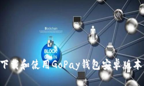 如何快速下载和使用GoPay钱包安卓版本：全面指南