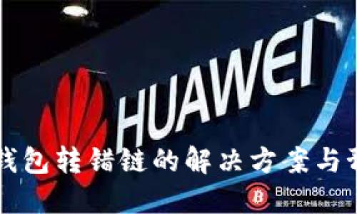 区块链钱包转错链的解决方案与预防技巧