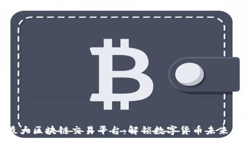 全球最大区块链交易平台：解锁数字货币未来的钥匙