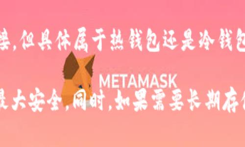 Tokenim 是一个数字货币钱包，用户可以用来存储和管理各种加密资产。在讨论热钱包和冷钱包的定义时，我们需要了解这两种钱包的特点。

### 热钱包与冷钱包的定义

- **热钱包**：热钱包通常是指那些连接到互联网的钱包。这类钱包如手机应用、网页钱包等，方便用户进行频繁的交易和转账。由于其时刻在线的特点，热钱包的使用体验较好，但同时也存在更高的安全风险，因为黑客可以通过网络攻击等手段获取用户的私钥或直接侵入钱包。

- **冷钱包**：冷钱包是指那些不与互联网直接连接的钱包。它们可以是硬件设备，比如 Ledger 或 Trezor，也可以是纸质钱包等。冷钱包因为不与网络连接，所以在安全性上通常高于热钱包，适合长时间存储大量加密资产。

### Tokenim 的分类

基于以上定义，Tokenim 作为一个钱包应用，通常是热钱包类型，因为它允许用户方便地管理各种加密资产并与互联网连接。但具体属于热钱包还是冷钱包，还取决于其实现方式和安全措施。

如果你正在考虑使用 Tokenim 钱包，建议你仔细阅读其官方文档，了解其安全功能、备份选项和使用限制，以确保账户的最大安全。同时，如果需要长期存储大量价值资产，考虑使用冷钱包作为一个更安全的选择。