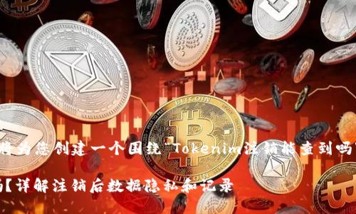 为了更好地帮助您，我将为您创建一个围绕“Tokenim注销能查到吗”的主题的和相关内容。

Tokenim注销能查到吗？详解注销后数据隐私和记录