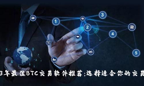 2023年最佳BTC交易软件推荐：选择适合你的交易平台