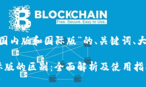 以下是关于“Tokenim国内版和国际版”的、关键词、大纲及相关问题的结构。

Tokenim国内版与国际版的区别：全面解析及使用指南