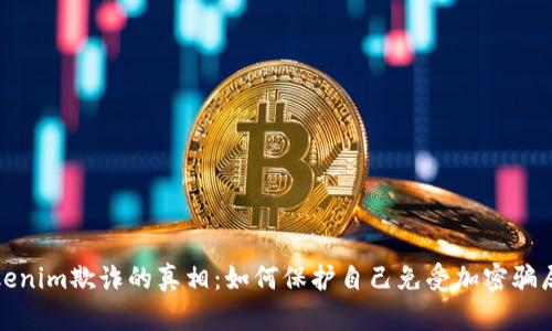 揭开Tokenim欺诈的真相：如何保护自己免受加密骗局的侵害