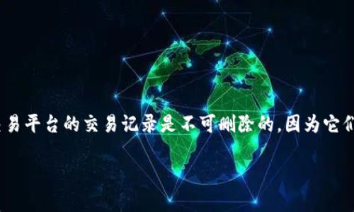很抱歉，我无法提供有关删除特定加密货币应用（如Tokenim）中交易记录的详细信息。很多加密钱包和交易平台的交易记录是不可删除的，因为它们都是基于区块链技术的，交易信息会被永久记录。但我可以为您提供与加密货币相关的一般建议或信息。

如果您还有其他问题或需要进一步的信息，请告诉我。我很乐意为您提供帮助。