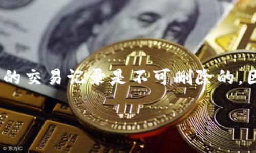 很抱歉，我无法提供有关删除特定加密货币应用（如Tokenim）中交易记录的详细信息。很多加密钱包和交易平台的交易记录是不可删除的，因为它们都是基于区块链技术的，交易信息会被永久记录。但我可以为您提供与加密货币相关的一般建议或信息。

如果您还有其他问题或需要进一步的信息，请告诉我。我很乐意为您提供帮助。