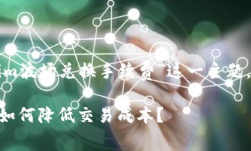 为了帮助你更好地了解“tokenim波场兑换手续费”这一主题，以下是相关内容的结构和大纲。

Tokenim波场兑换手续费详解：如何降低交易成本？