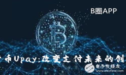 数字货币Upay：改变支付未来的创新方式