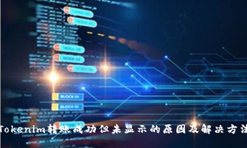 Tokenim转账成功但未显示的原因及解决方法