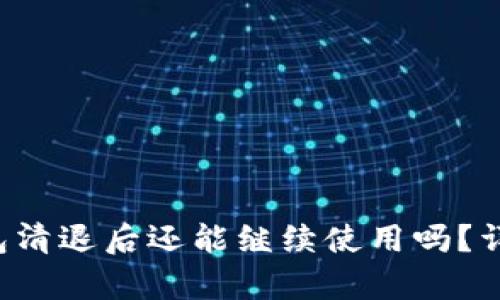 TokentokenIM钱包清退后还能继续使用吗？详细解析及用户指南