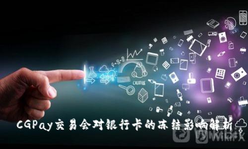 CGPay交易会对银行卡的冻结影响解析