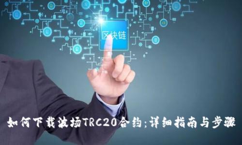 如何下载波场TRC20合约：详细指南与步骤