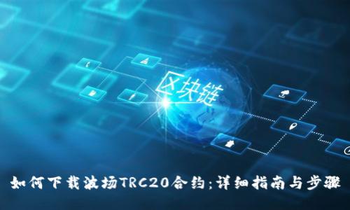 如何下载波场TRC20合约：详细指南与步骤