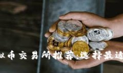 2023年虚拟币交易所推荐：选择最适合你的平台