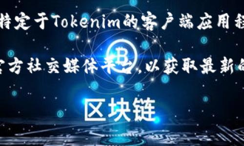 Tokenim 是一种数字资产的管理和交易平台，通常提供基于Web的界面供用户使用。然而，特定于Tokenim的客户端应用程序或移动应用程序可能会因市场需求和产品策略的不同而有所变化。

如果您要了解Tokenim是否有客户端以及其详细功能，建议访问Tokenim的官方网站或者官方社交媒体平台，以获取最新的信息和动态。通常公司会在其官网上发布关于产品更新、客户端版本以及下载链接等信息。

如需进一步帮助或有关Tokenim的具体问题，请告诉我！
