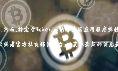 Tokenim 是一种数字资产的管理和交易平台，通常提供基于Web的界面供用户使用。然而，特定于Tokenim的客户端应用程序或移动应用程序可能会因市场需求和产品策略的不同而有所变化。

如果您要了解Tokenim是否有客户端以及其详细功能，建议访问Tokenim的官方网站或者官方社交媒体平台，以获取最新的信息和动态。通常公司会在其官网上发布关于产品更新、客户端版本以及下载链接等信息。

如需进一步帮助或有关Tokenim的具体问题，请告诉我！