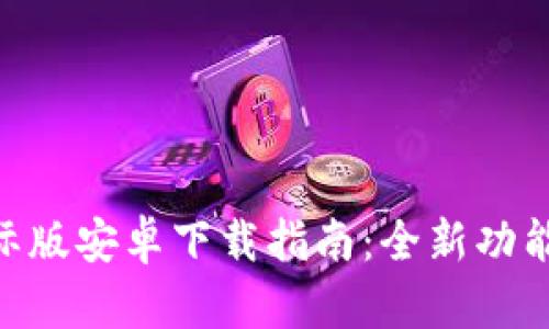 Tokenim 2.0国际版安卓下载指南：全新功能与使用体验揭秘
