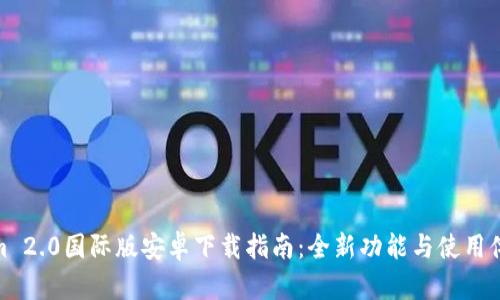 Tokenim 2.0国际版安卓下载指南：全新功能与使用体验揭秘