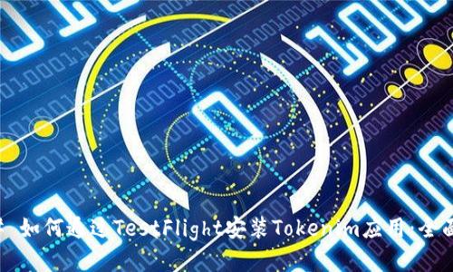 ### 如何通过TestFlight安装Tokenim应用：全面指南