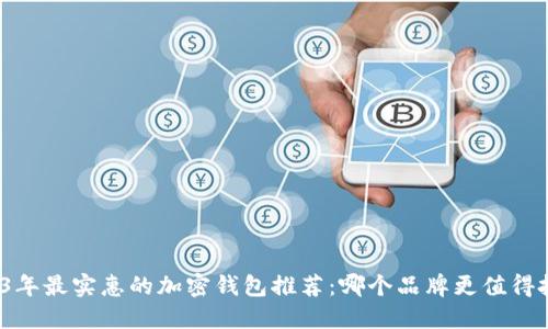 2023年最实惠的加密钱包推荐：哪个品牌更值得投资？