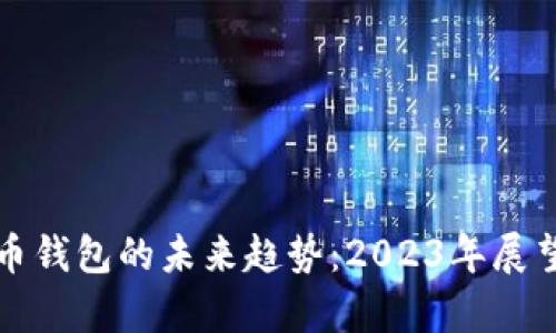加密货币钱包的未来趋势：2023年展望与分析