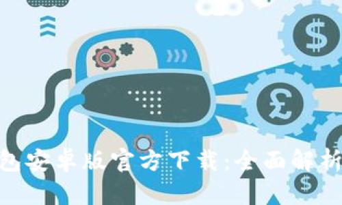 Tokenim钱包安卓版官方下载：全面解析与使用指南
