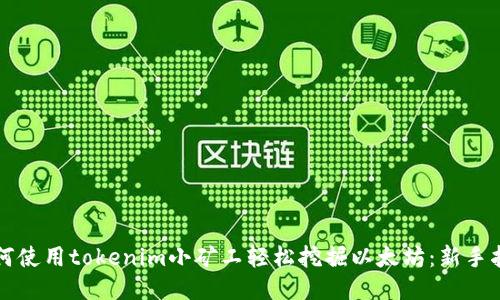 如何使用tokenim小矿工轻松挖掘以太坊：新手指南